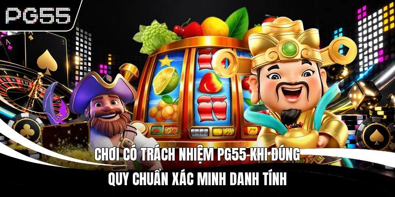 Chơi có trách nhiệm PG55 khi đúng quy chuẩn xác minh danh tính