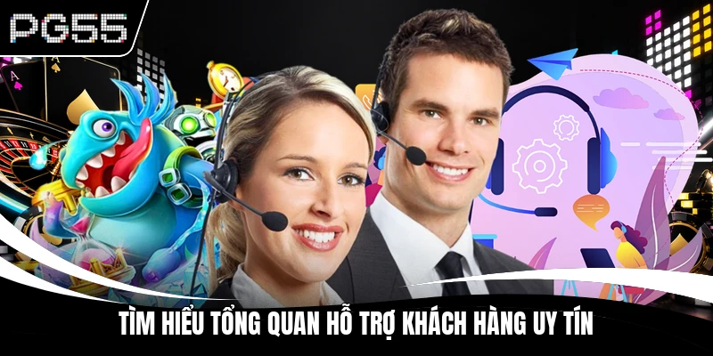 Tìm hiểu tổng quan hỗ trợ khách hàng uy tín