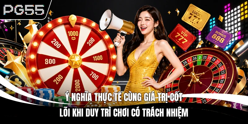 Ý nghĩa thực tế cùng giá trị cốt lõi khi duy trì chơi có trách nhiệm